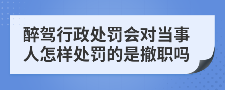 醉駕行政處罰會(huì)對(duì)當(dāng)事人怎樣處罰的是撤職嗎