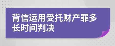 背信運用受托財產(chǎn)罪多長時間判決