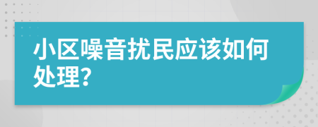 小區(qū)噪音擾民應(yīng)該如何處理？