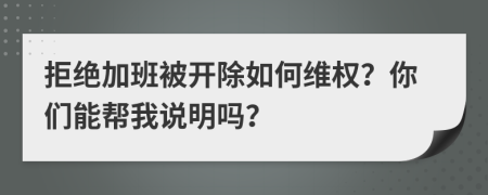 拒絕加班被開除如何維權(quán)？你們能幫我說明嗎？
