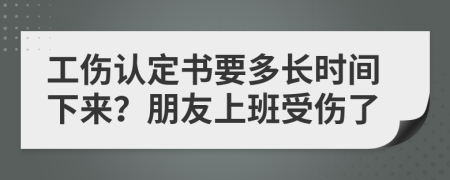 工傷認定書要多長時間下來？朋友上班受傷了