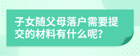 子女隨父母落戶需要提交的材料有什么呢？