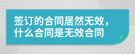 簽訂的合同居然無效，什么合同是無效合同
