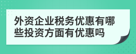 外資企業(yè)稅務(wù)優(yōu)惠有哪些投資方面有優(yōu)惠嗎