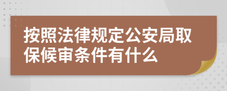 按照法律規(guī)定公安局取保候?qū)彈l件有什么