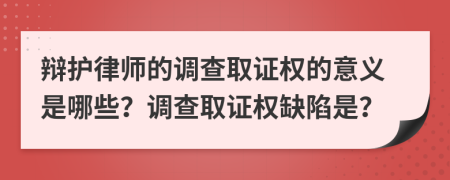 辯護(hù)律師的調(diào)查取證權(quán)的意義是哪些？調(diào)查取證權(quán)缺陷是？