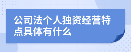 公司法個(gè)人獨(dú)資經(jīng)營(yíng)特點(diǎn)具體有什么