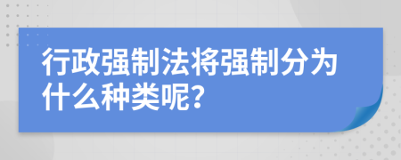 行政強(qiáng)制法將強(qiáng)制分為什么種類呢？