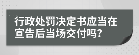 行政處罰決定書應(yīng)當在宣告后當場交付嗎？