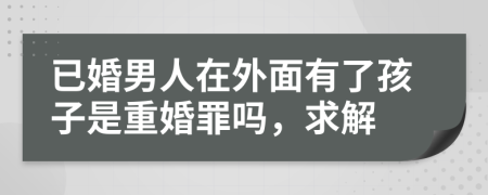 已婚男人在外面有了孩子是重婚罪嗎，求解