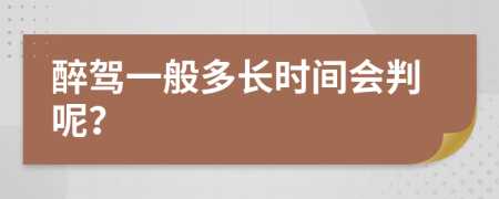 醉駕一般多長時間會判呢？