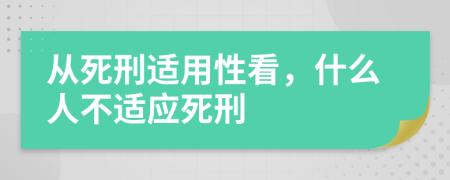 從死刑適用性看，什么人不適應(yīng)死刑