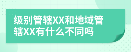級(jí)別管轄XX和地域管轄XX有什么不同嗎