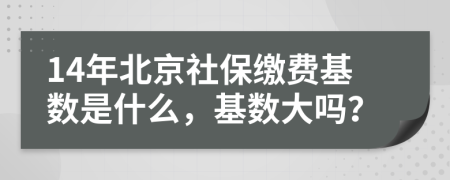 14年北京社保繳費(fèi)基數(shù)是什么，基數(shù)大嗎？