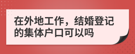 在外地工作，結(jié)婚登記的集體戶口可以嗎