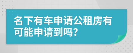 名下有車申請(qǐng)公租房有可能申請(qǐng)到嗎？