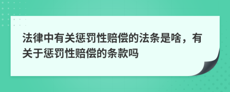 法律中有關(guān)懲罰性賠償?shù)姆l是啥，有關(guān)于懲罰性賠償?shù)臈l款嗎
