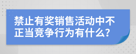 禁止有獎銷售活動中不正當(dāng)競爭行為有什么？