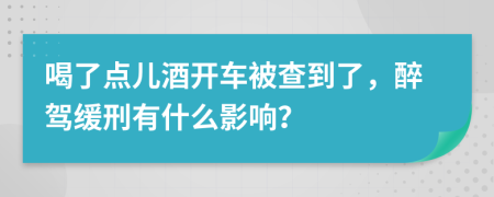 喝了點(diǎn)兒酒開車被查到了，醉駕緩刑有什么影響？