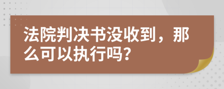 法院判決書沒收到，那么可以執(zhí)行嗎？