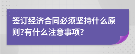 簽訂經濟合同必須堅持什么原則?有什么注意事項?