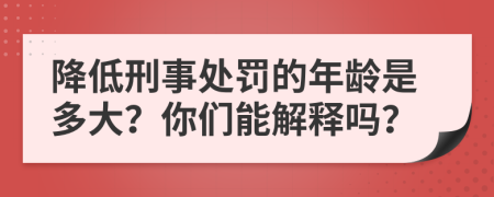 降低刑事處罰的年齡是多大？你們能解釋嗎？