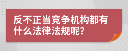 反不正當(dāng)競爭機(jī)構(gòu)都有什么法律法規(guī)呢？
