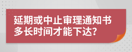 延期或中止審理通知書多長時間才能下達(dá)？