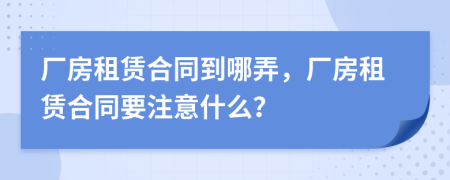 廠房租賃合同到哪弄，廠房租賃合同要注意什么？