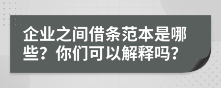 企業(yè)之間借條范本是哪些？你們可以解釋嗎？