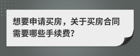 想要申請買房，關(guān)于買房合同需要哪些手續(xù)費(fèi)？