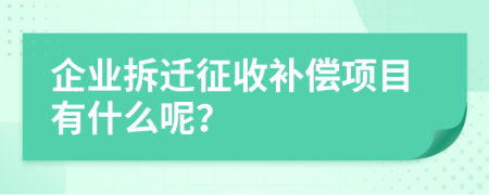 企業(yè)拆遷征收補(bǔ)償項(xiàng)目有什么呢？