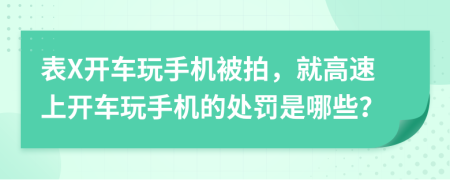 表X開車玩手機被拍，就高速上開車玩手機的處罰是哪些？