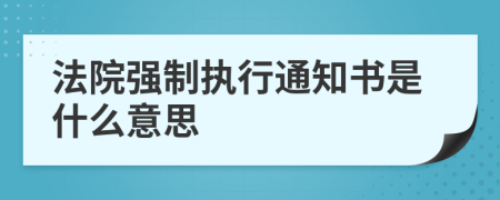 法院強(qiáng)制執(zhí)行通知書是什么意思