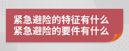 緊急避險(xiǎn)的特征有什么緊急避險(xiǎn)的要件有什么
