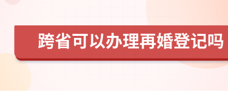 跨省可以辦理再婚登記嗎