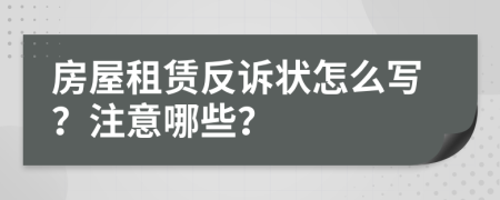 房屋租賃反訴狀怎么寫？注意哪些？