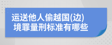 運(yùn)送他人偷越國(guó)(邊) 境罪量刑標(biāo)準(zhǔn)有哪些