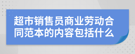 超市銷售員商業(yè)勞動合同范本的內容包括什么