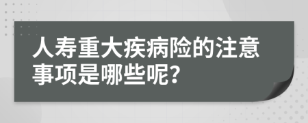 人壽重大疾病險的注意事項是哪些呢？