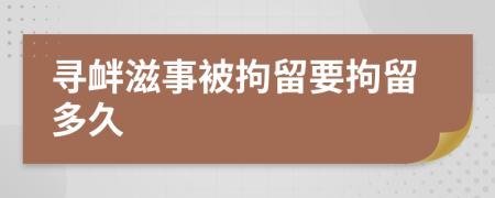尋釁滋事被拘留要拘留多久
