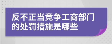 反不正當競爭工商部門的處罰措施是哪些