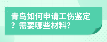 青島如何申請(qǐng)工傷鑒定？需要哪些材料？