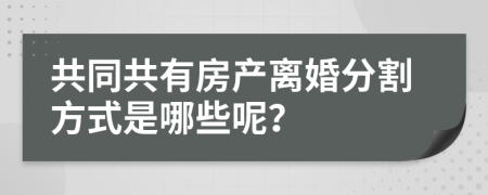 共同共有房產(chǎn)離婚分割方式是哪些呢？
