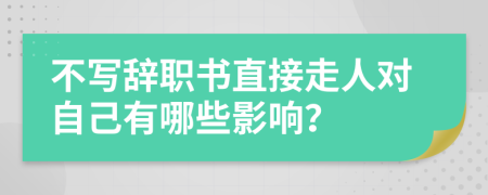 不寫辭職書直接走人對自己有哪些影響？