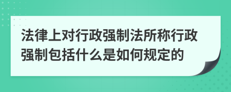法律上對行政強制法所稱行政強制包括什么是如何規(guī)定的