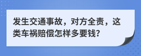 發(fā)生交通事故，對(duì)方全責(zé)，這類車禍賠償怎樣多要錢？