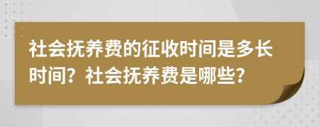 社會(huì)撫養(yǎng)費(fèi)的征收時(shí)間是多長(zhǎng)時(shí)間？社會(huì)撫養(yǎng)費(fèi)是哪些？