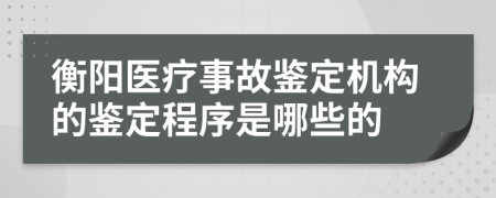 衡陽(yáng)醫(yī)療事故鑒定機(jī)構(gòu)的鑒定程序是哪些的
