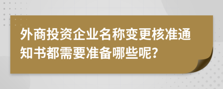外商投資企業(yè)名稱變更核準通知書都需要準備哪些呢？